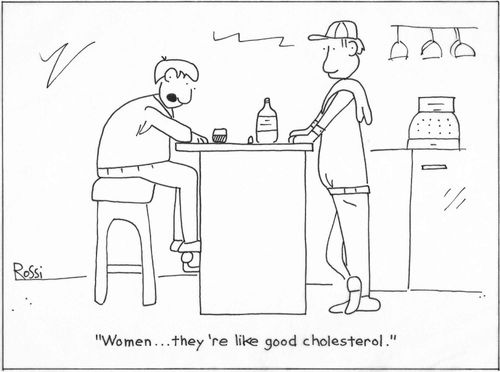 Woman are like good cholesterol.