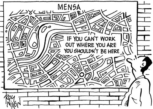 Mensa - if you can't work out where you are you shouldn't be here.
