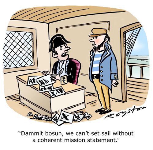 Captain of ship, surrounded by rough drafts and scrunched-up pieces of paper, says: 'Dammit bosun, we can't set sail without a coherent mission statement.'