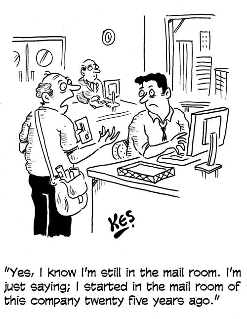'Yes, I know I'm still in the mail room. I'm just saying; I started in the mail room of this company twenty five years ago.'