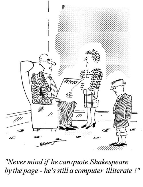 "Never mind if he can quote Shakespeare by the page, he's still a computer illiterate!"
