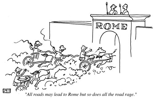 'All roads may lead to Rome but so does all the road rage.'