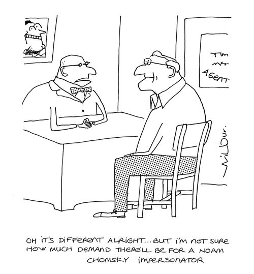 'Oh, it's different alright...but I'm not sure how much demand there'll be for a Noam Chomsky impersonator.'