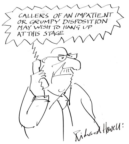 Callers of an impatient or grumpy disposition may widh to hang up at this stage.
