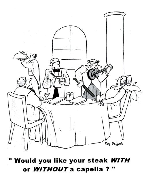 'Would you like you steak WITH or WITHOUT a capella?'