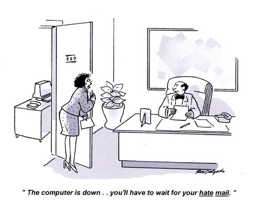 'The computer is down... you'll have to wait for your hate email.'
