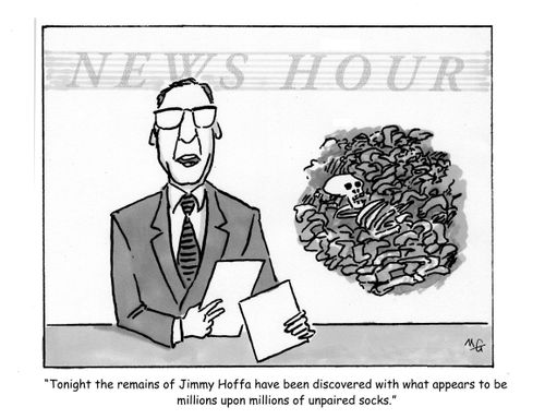 'Tonight the remains of Jimmy Hoffa have finally been discovered with what appears to be millions upon millions of unpaired socks.'