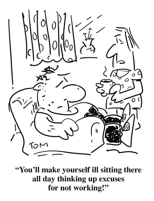 'You'll make yourself ill sitting there all day thinking up excuses for not working!'