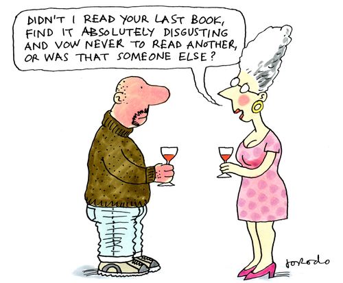 'Didn't I read your last book, find it absolutely disgusting and vow never to read another, or was that someone else?'