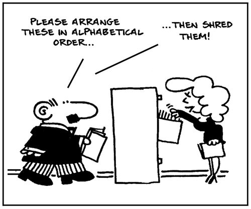 'Please arrange these in alphabetical order. . . then shred them .'