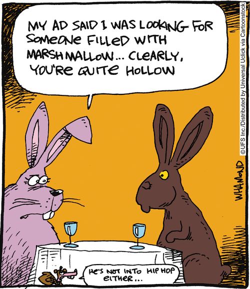 'My ad said I was looking for someone filled with marshmallow. . . clearly you're quite hollow.'