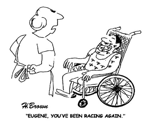 'Eugene, you've been racing again.'