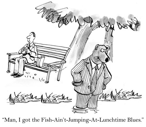 'Man, I got the Fish-Ain't-Jumping-At-Lunchtime Blues.'