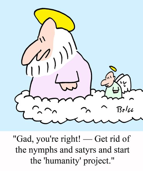 'Gad, you're right! - Get rid of the nymphs and satyrs and start the 'humanity' project.'