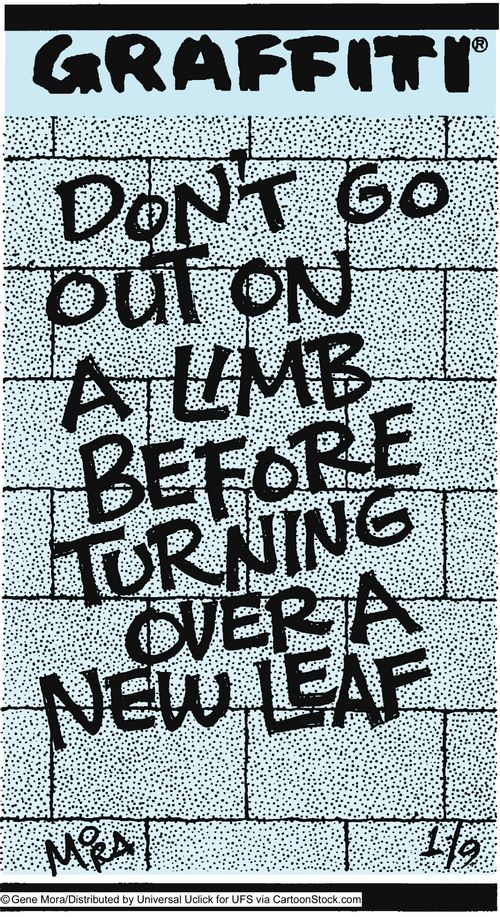 Don't go out on a limb before turning over a new leaf.