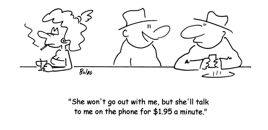 'She won't go out with me, but she'll talk to me on the phone for $1.95 A minute.'