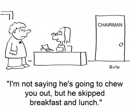 'I'm not saying he's going to chew you out, but he skipped breakfast and lunch.'