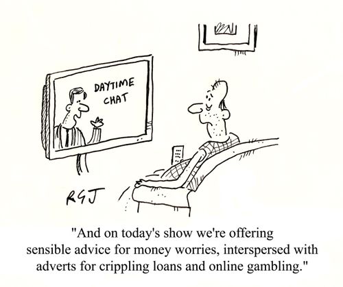 'And on today's show we're offering sensible advice for money worries, interspersed with adverts for crippling loans and online gambling.'