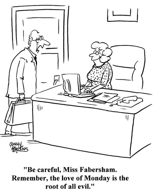 Boss to secretary: Be careful, Miss Fabersham. Remember, the love of Monday is the root of all evil.