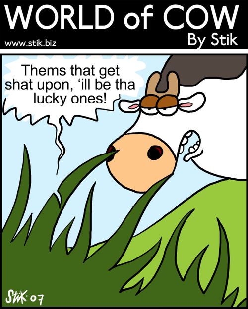 One blade of grass shouting to the others. 'Thems that get shat upon 'ill be tha lucky ones!'