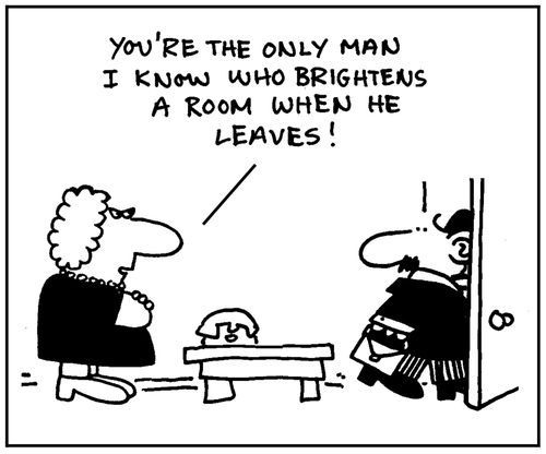 'You're the only man I know who brightens a room when he leaves.'