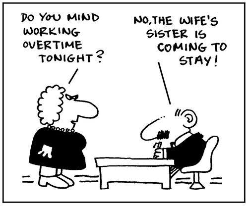 'Do you mind working overtime tonight?' - 'No, the wife's sister is coming to stay.'