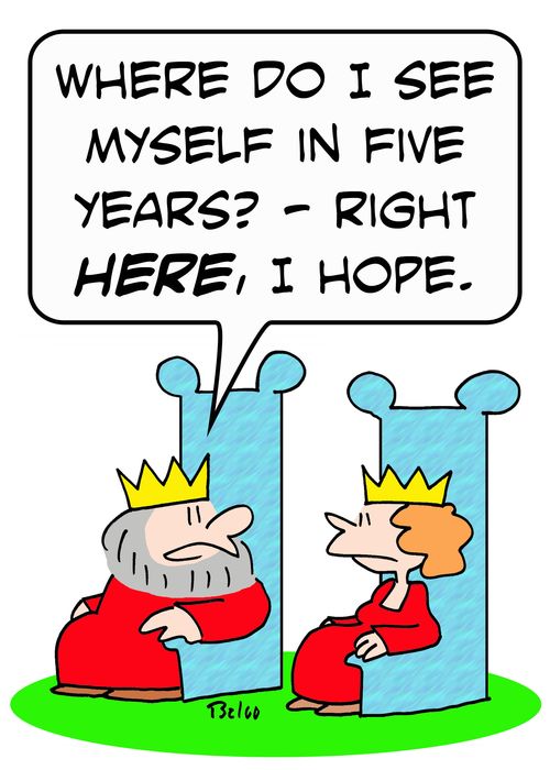 'Where do I see myself in five years? -- Right here, I hope.'
