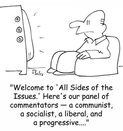 'Welcome to 'All Sides of the Issues.' Here's our panel of commentators -- a communist, a socialist, a liberal, and a progressive....'