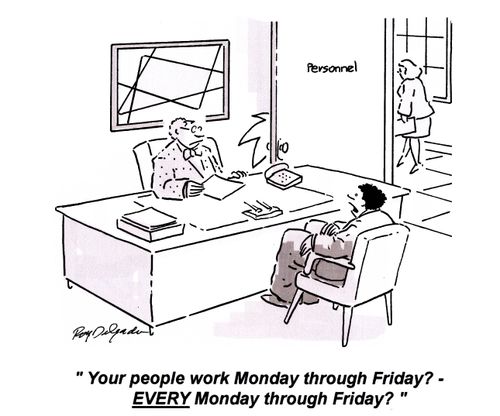 'Your people work Monday through Friday? - Every Monday through Friday?'