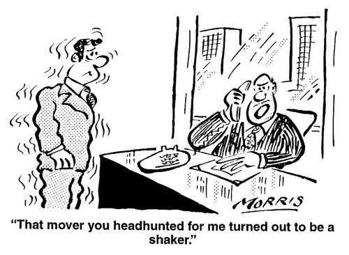 "That mover you headhunted for me turned out to be a shaker."