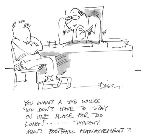 "You want a job where you don't have to stay in one place for too long? Thought about football management?