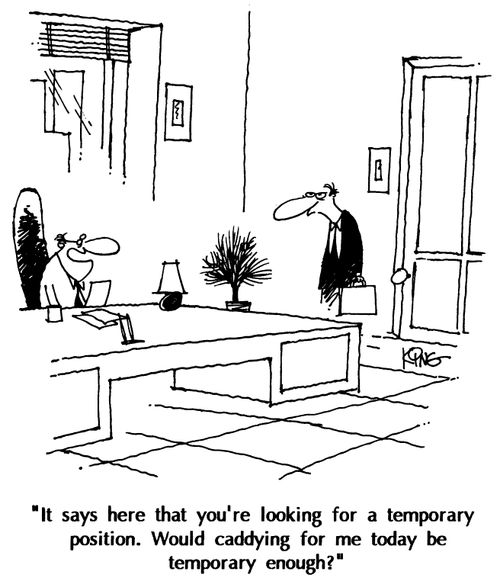 "It says here that you're looking for a temporary position. Would caddy for me today be temporary enough?"
