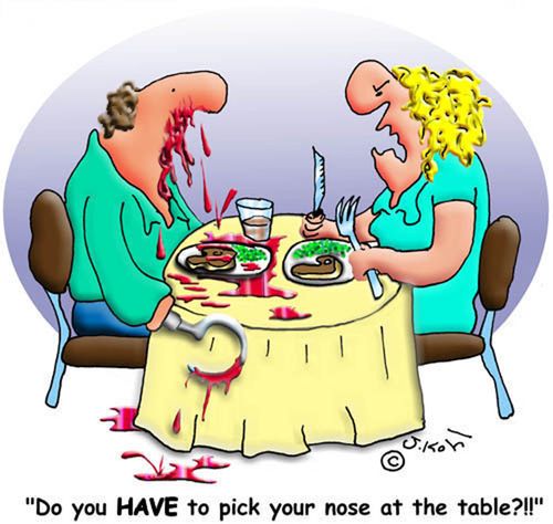 "Do you HAVE to pick your nose at the table?!!"