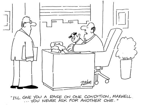 'I'll give you a raise on one condition, Maxwell...you never ask for another one.'
