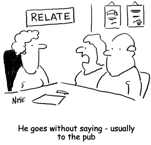 'He goes without saying - usually to the pub' (woman to marriage counselor)