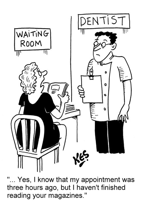 "... Yes, I know that my appointment was three hours ago, but I haven't finished reading your magazines."