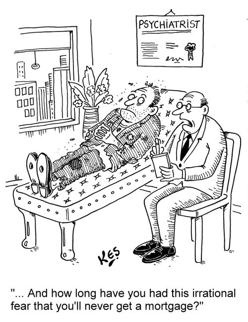 "... And how long have you had this irrational fear that you'll never get a mortgage?"