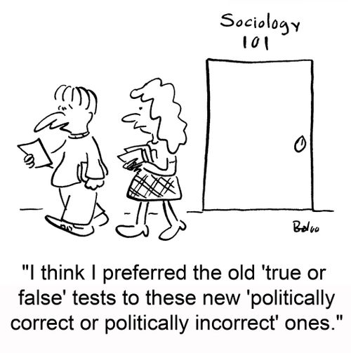 SOCIOLOGY 101, 'I think I preferred the old 'true or false' tests to these new 'politically correct or politically incorrect' ones.'