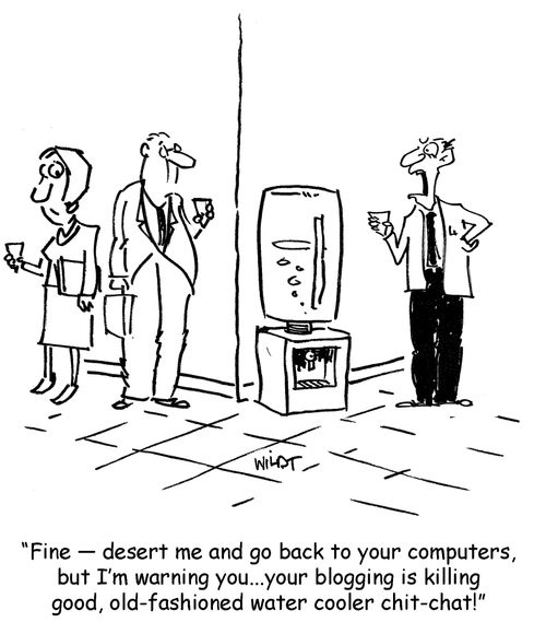 "Fine, desert me and go back to your computers, but I'm warning you...you blogging is killing good old fashioned water cooler chit chat!"