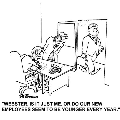 'Webster, is it just me, or do our new employees seem to be younger every year,'