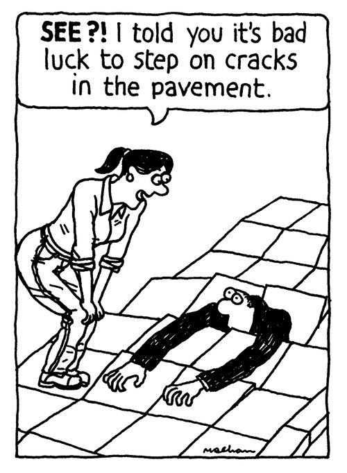 'See?! I told you it was bad luck to step on cracks in the pavement.'