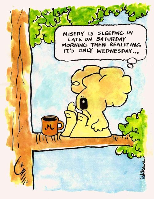 'Misery is sleeping in late on Saturday morning then realizing it's only Wednesday...'