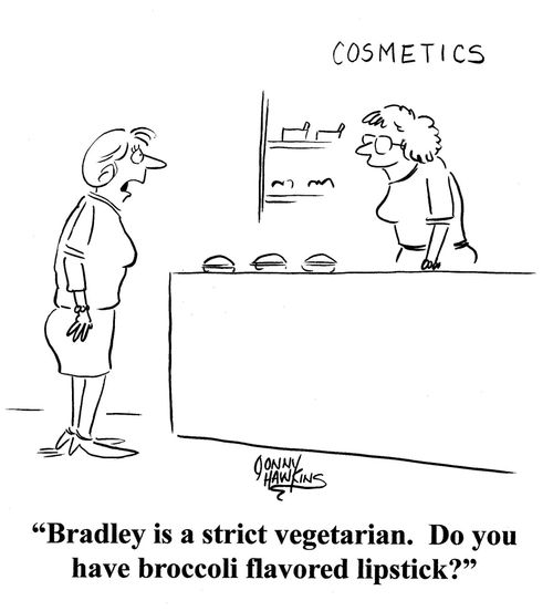 'Bradley is a strict vegetarian.  Do you have broccoli flavored lipstick?'