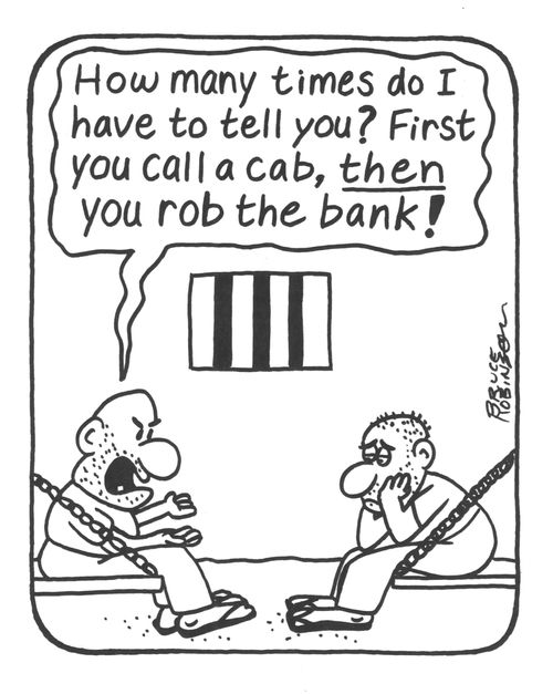 'How many times do I have to tell you? First you call a cab, THEN you rob the bank!'