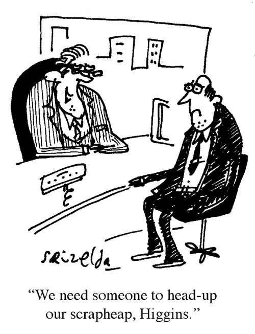 'We need someone to head-up our scrapheap, Higgins.'