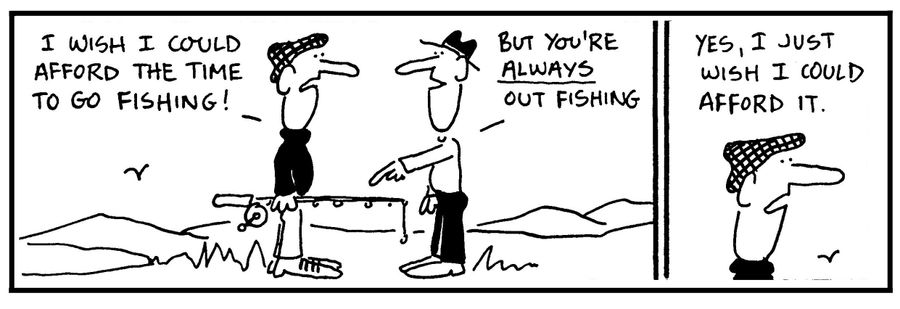 'I wish I could afford to go fishing.'
