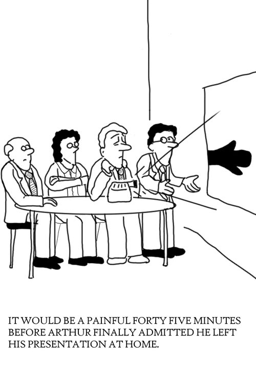 It would be a painful forty five minutes before Arthur finally admitted he left his presentation at home.