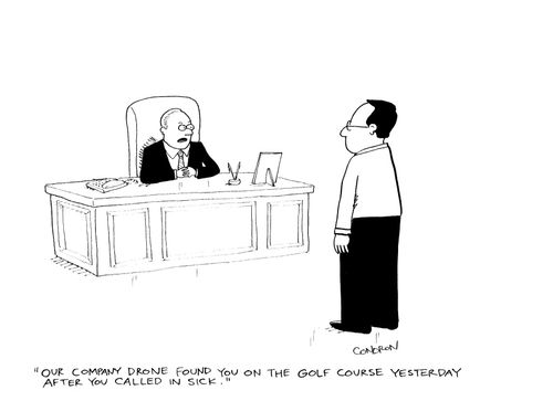 'Our company drone found you on the golf course yesterday after you called in sick.'