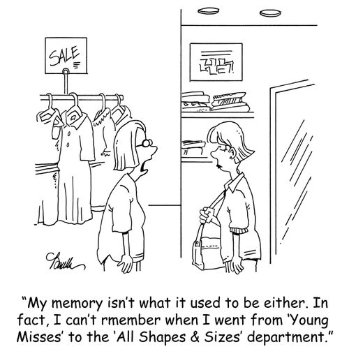 'My memory isn't what it used to be either. In fact, I can't remember when I went from 'Young Misses' to the 'All Shapes & Sizes' department.'