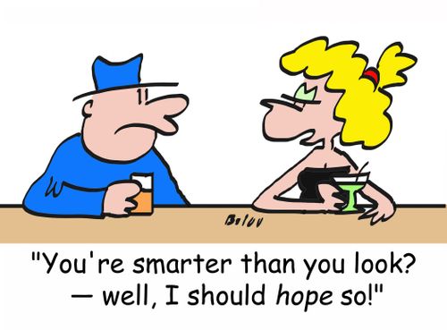 'You're smarter than you look? -- well, I should HOPE so!'